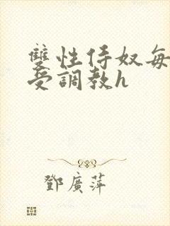 双性侍奴每日接受调教h