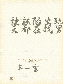被诬陷出轨后每天都在找男人全文阅读