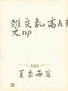 杂交乱高h辣黄文np