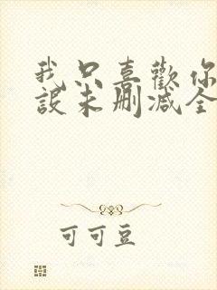 我只喜欢你的人设未删减全文+番外免费阅读