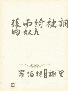 张雨绮被调教成肉奴h