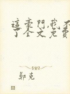 这豪门,我不嫁了全文免费