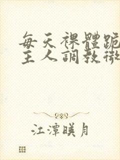 每天裸体跪着被主人调教微博