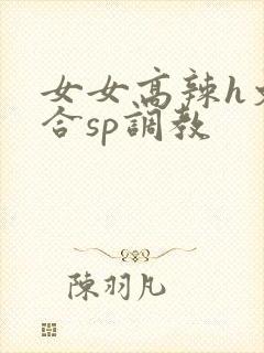 女女高辣h文百合sp调教
