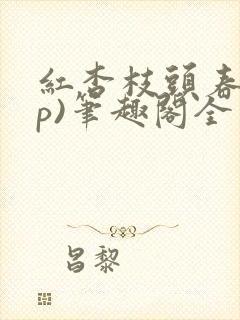 红杏枝头春(np)笔趣阁全文阅读