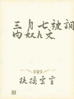 三月七被调教成肉奴h文
