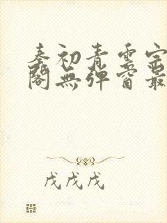 秦初青云宗笔趣阁无弹窗最新章节更