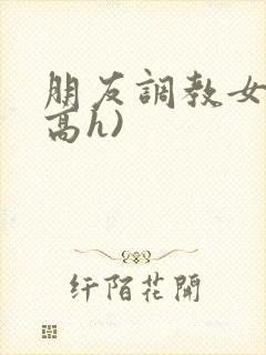 朋友调教女友(高h)封面