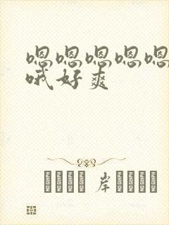 嗯嗯嗯嗯嗯啊啊哦好爽