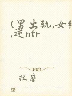 (男出轨,女绿,逆ntr