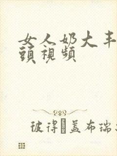 女人奶大丰满奶头视频封面