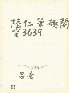 陆仁笔趣阁无弹窗3639