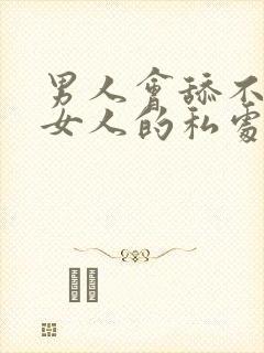 男人会舔不喜欢女人的私处吗