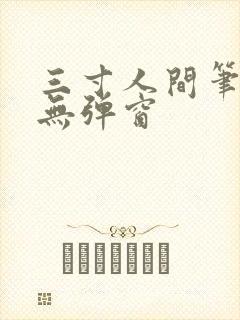 三寸人间笔趣阁无弹窗