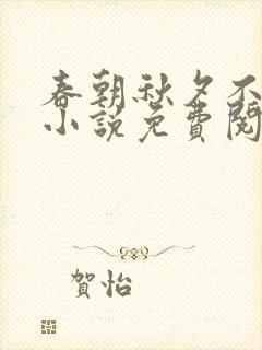 春朝秋夕不相逢小说免费阅读无弹窗