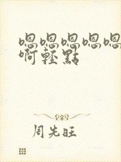 嗯嗯嗯嗯嗯啊啊啊轻点