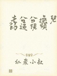 老公公操儿媳妇的逼视频