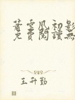 萧云凰初影全文免费阅读无弹窗笔趣阁封面