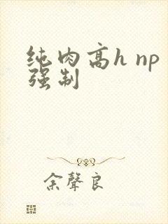 纯肉高h np强制