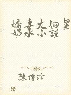 娇妻大胸晃着喷奶水小说