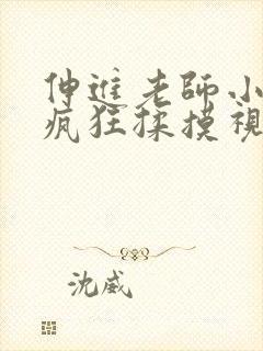 伸进老师小内裤疯狂揉摸视频