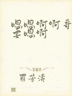 嗯嗯啊啊哥哥想要嗯啊