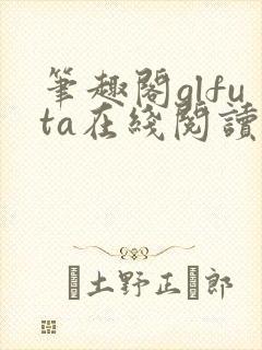 笔趣阁glfuta在线阅读