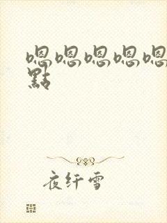 嗯嗯嗯嗯嗯啊快点