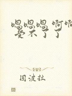 嗯嗯嗯 啊啊啊 受不了了