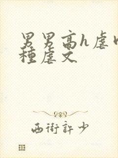 男男高h虐肉各种虐文