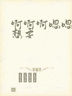 啊啊啊嗯嗯嗯好想要