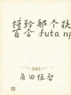 榨干那个扶她 百合 futa np