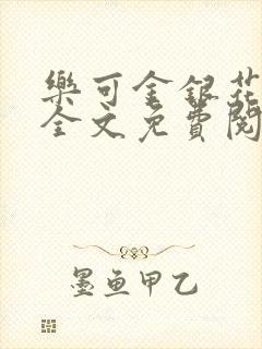 乐可金银花在线全文免费阅读笔趣阁广播