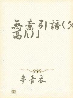 无意引诱(父女高h)」封面