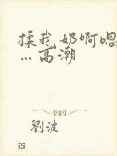 揉我奶啊嗯…啊…高潮