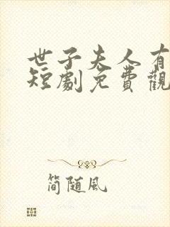 世子夫人有喜了短剧免费观看全集