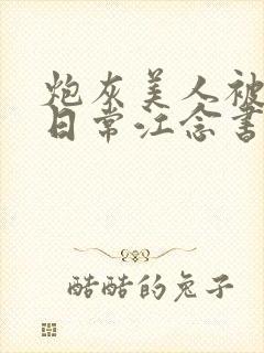 炮灰美人被浇灌日常江念书友推荐