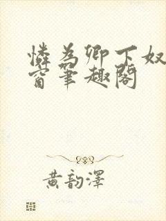 怜为卿下奴无弹窗笔趣阁