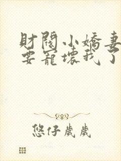 财阀小娇妻叔你要宠坏我了小说免费阅读