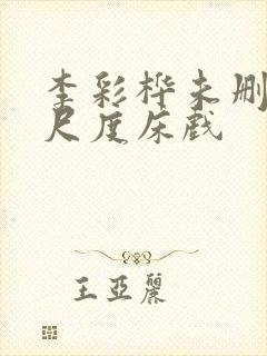 李彩桦未删减大尺度床戏