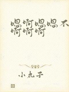 嗯啊嗯嗯不要啊啊啊啊