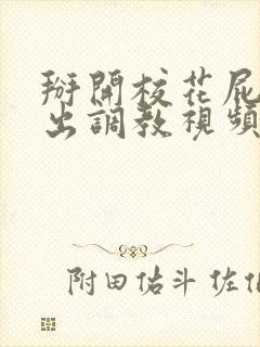 掰开校花屁股露出调教视频