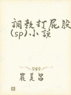 调教打屁股惩罚(sp)小说