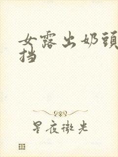 女露出奶头无遮挡