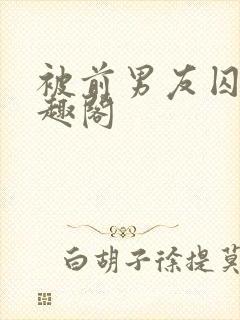 被前男友囚禁笔趣阁