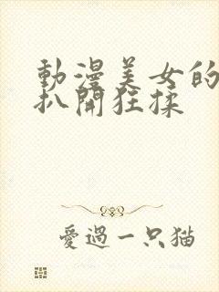 动漫美女的胸被扒开狂揉