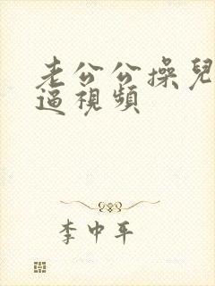 老公公操儿媳妇逼视频