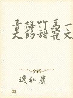 青梅竹马一起长大的甜宠文