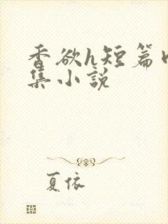 香欲h短篇肉合集小说