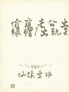 偷窥老公出轨(绿帽/出轨短篇合集)